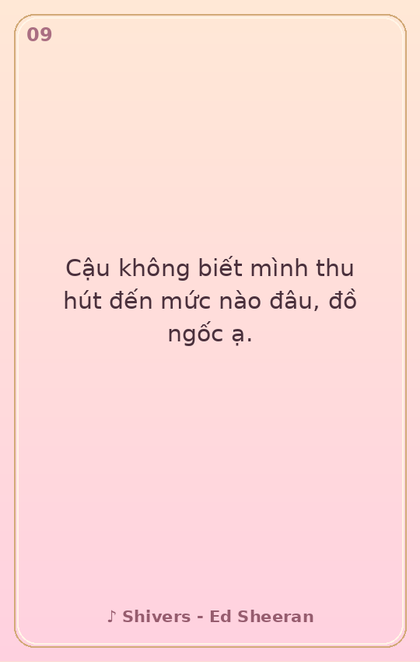 9. Cậu không biết mình thu hút đến mức nào đâu,…